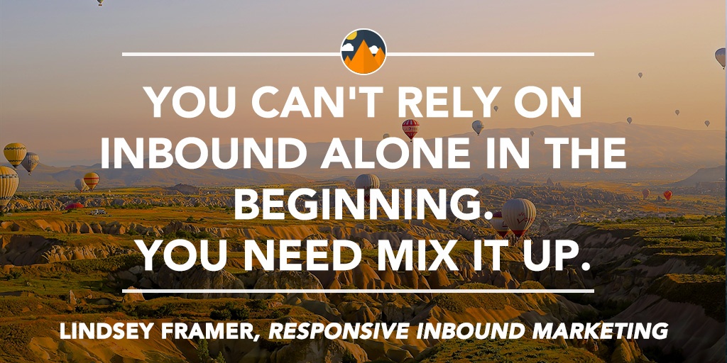 "You can't rely on inbound alone in the beginning," Linsday says. "You need mix it up." 
