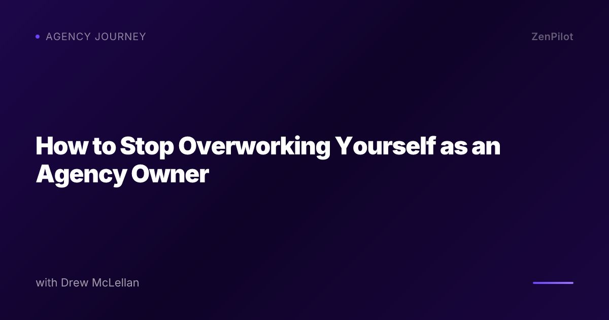 How to Stop Overworking Yourself as an Agency Owner