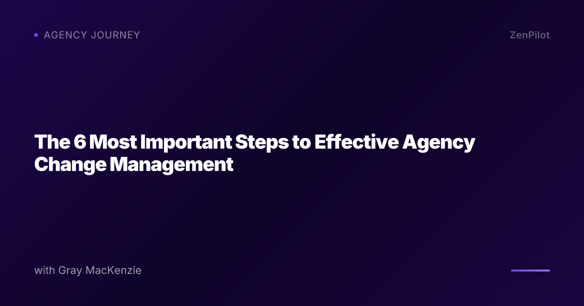 The 6 Most Important Steps to Effective Agency Change Management